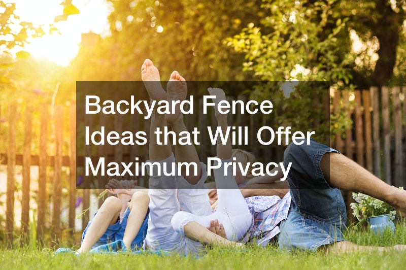 Backyard Fence Ideas that Will Offer Maximum Privacy