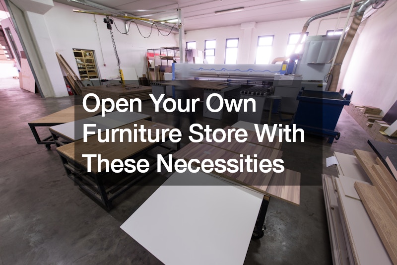 Open Your Own Furniture Store With These Necessities