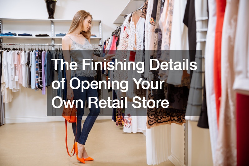 The Finishing Details of Opening Your Own Retail Store