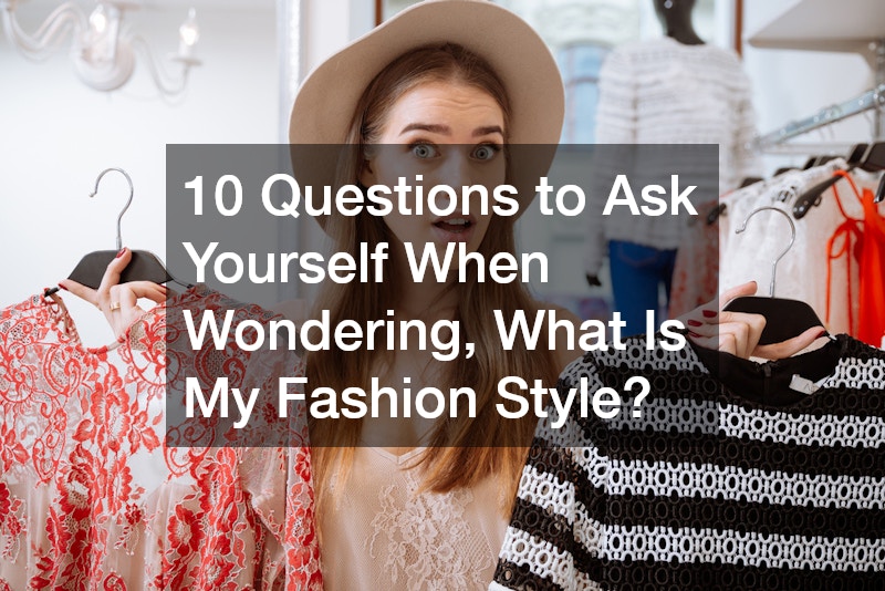10 Questions to Ask Yourself When Wondering, “What Is My Fashion Style?”